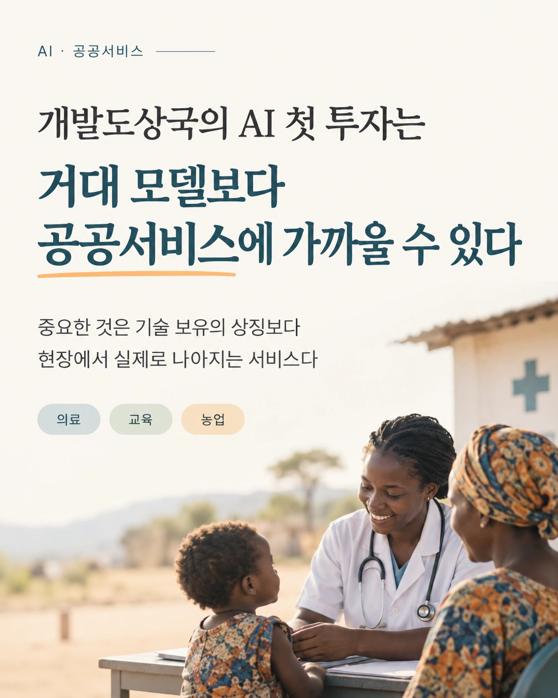 카드 1: 개발도상국의 AI 첫 투자는 거대 모델보다 공공서비스에 가까울 수 있다. 중요한 것은 기술 보유의 상징보다 현장에서 실제로 나아지는 서비스다. 의료·교육·농업